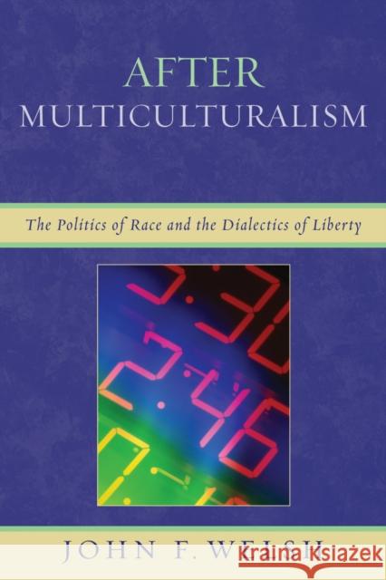 After Multiculturalism: The Politics of Race and the Dialectics of Liberty Welsh, John F. 9780739118825