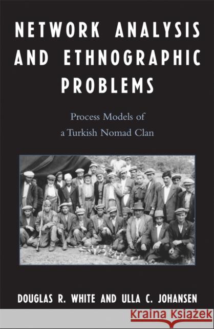 Network Analysis and Ethnographic Problems: Process Models of a Turkish Nomad Clan White, Douglas R. 9780739118924