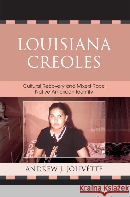 Louisiana Creoles: Cultural Recovery and Mixed-Race Native American Identity Jolivétte, Andrew J. 9780739118979