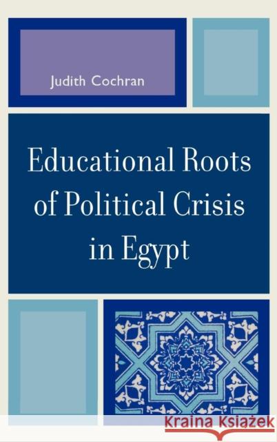 Educational Roots of Political Crisis in Egypt Judith Cochran 9780739118986 Lexington Books