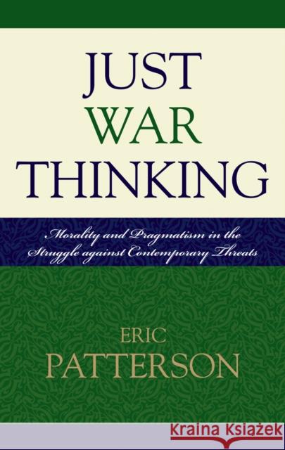 Just War Thinking: Morality and Pragmatism in the Struggle against Contemporary Threats Patterson, Eric 9780739119006 Lexington Books