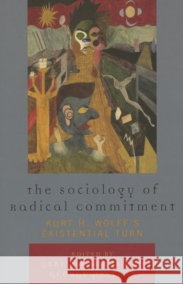 The Sociology of Radical Commitment: Kurt H. Wolff's Existential Turn Backhaus, Gary 9780739119440