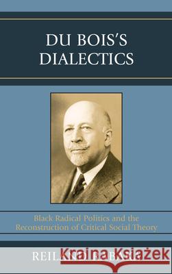 Du Bois's Dialectics: Black Radical Politics and the Reconstruction of Critical Social Theory Rabaka, Reiland 9780739119587