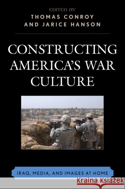 Constructing America's War Culture: Iraq, Media, and Images at Home Conroy, Thomas 9780739119631