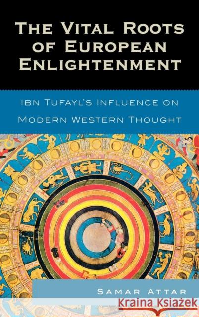 The Vital Roots of European Enlightenment: Ibn Tufayl's Influence on Modern Western Thought Attar, Samar 9780739119891 Lexington Books