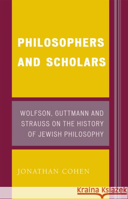 Philosophers and Scholars: Wolfson, Guttmann and Strauss on the History of Jewish Philosophy Cohen, Jonathan 9780739119983