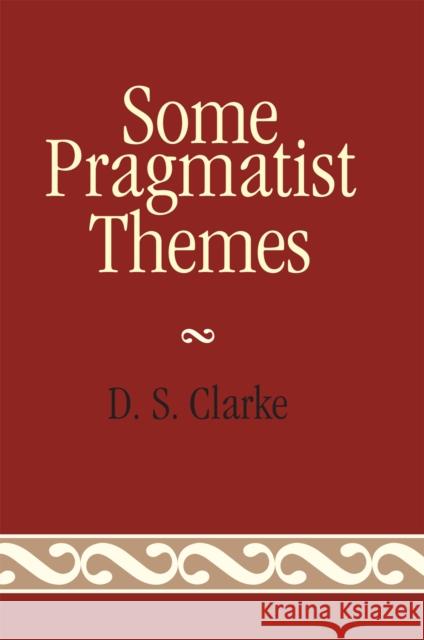 Some Pragmatist Themes D. S. Clarke 9780739120002 Lexington Books