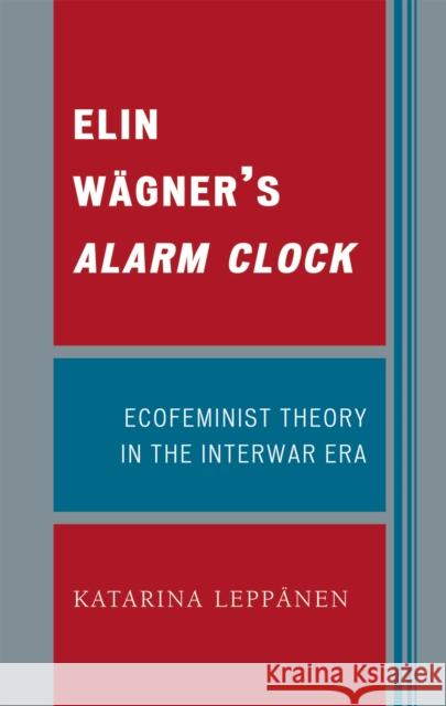 Elin Wägner's Alarm Clock: Ecofeminist Theory in the Interwar Era Leppänen, Katarina 9780739120033 Lexington Books