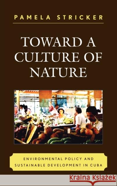 Toward a Culture of Nature: Environmental Policy and Sustainable Development in Cuba Stricker, Pamela 9780739120231 Lexington Books