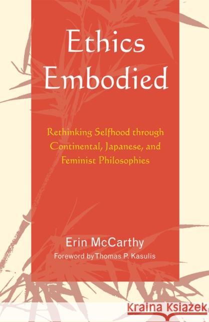 Ethics Embodied: Rethinking Selfhood through Continental, Japanese, and Feminist Philosophies McCarthy, Erin 9780739120491 Lexington Books