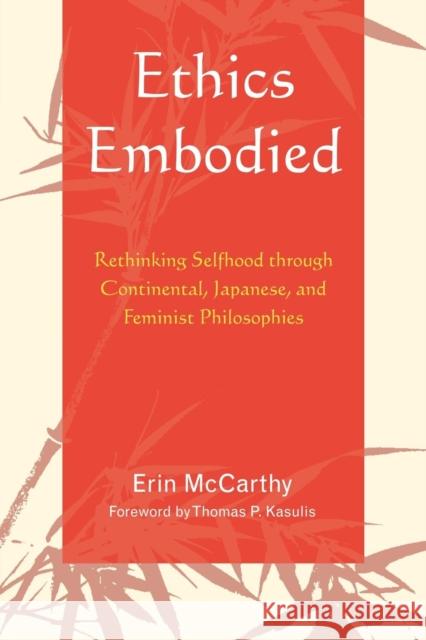 Ethics Embodied: Rethinking Selfhood Through Continental, Japanese, and Feminist Philosophies McCarthy, Erin 9780739120507 Lexington Books