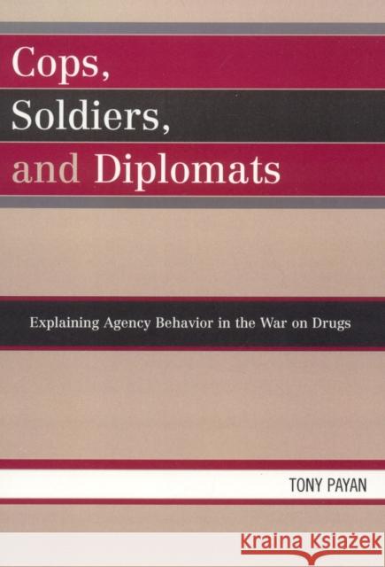 Cops, Soldiers, and Diplomats: Explaining Agency Behavior in the War on Drugs Payan, Tony 9780739120644