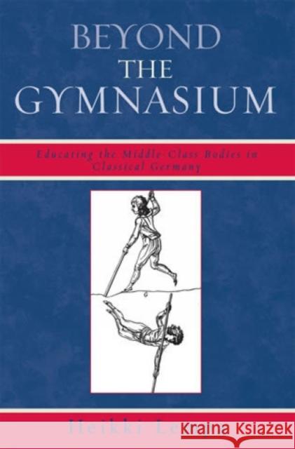 Beyond the Gymnasium: Educating the Middle-Class Bodies in Classical Germany Lempa, Heikki 9780739120897