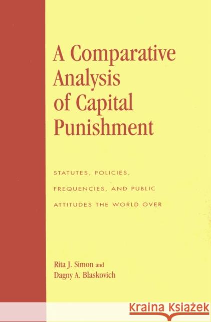 A Comparative Analysis of Capital Punishment : Statutes, Policies, Frequencies, and Public Attitudes the World Over Rita J. Simon Dagny A. Blaskovich 9780739120910 