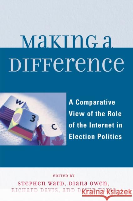 Making a Difference: A Comparative View of the Role of the Internet in Election Politics Davis, Richard 9780739121009 Lexington Books
