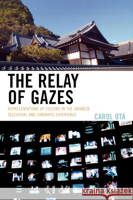 The Relay of Gazes: Representations of Culture in the Japanese Televisual and Cinematic Experience Ota, Carol 9780739121269