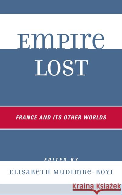 Empire Lost: France and Its Other Worlds Mudimbe-Boyi, Elisabeth 9780739121351 Lexington Books