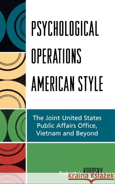 Psychological Operations American Style: The Joint United States Public Affairs Office, Vietnam and Beyond Kodosky, Robert J. 9780739121399 Lexington Books