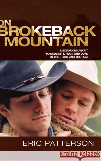 On Brokeback Mountain: Meditations about Masculinity, Fear, and Love in the Story and the Film Patterson, Eric 9780739121641 Lexington Books