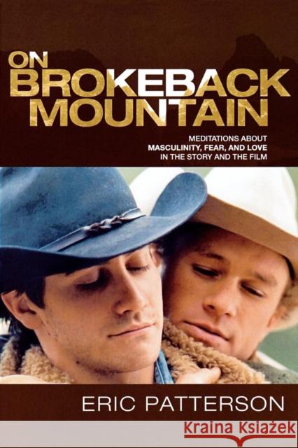 On Brokeback Mountain: Meditations about Masculinity, Fear, and Love in the Story and the Film Patterson, Eric 9780739121658 Lexington Books