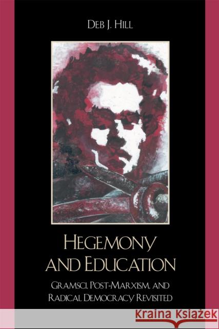 Hegemony and Education: Gramsci, Post-Marxism, and Radical Democracy Revisited Hill, Deb J. 9780739121665 Lexington Books
