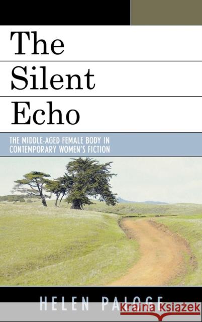 The Silent Echo: The Middle-Aged Female Body in Contemporary Women's Fiction Paloge, Helen 9780739121726 Lexington Books