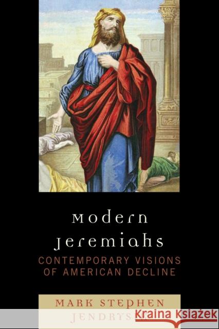 Modern Jeremiahs: Contemporary Visions of American Decline Jendrysik, Mark Stephen 9780739121917 Lexington Books