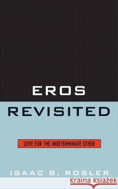 Eros Revisited: Love for the Indeterminate Other Rosler, Isaac 9780739122020 Lexington Books