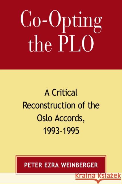 Co-Opting the PLO: A Critical Reconstruction of the Oslo Accords, 1993-1995 Weinberger, Peter Ezra 9780739122051