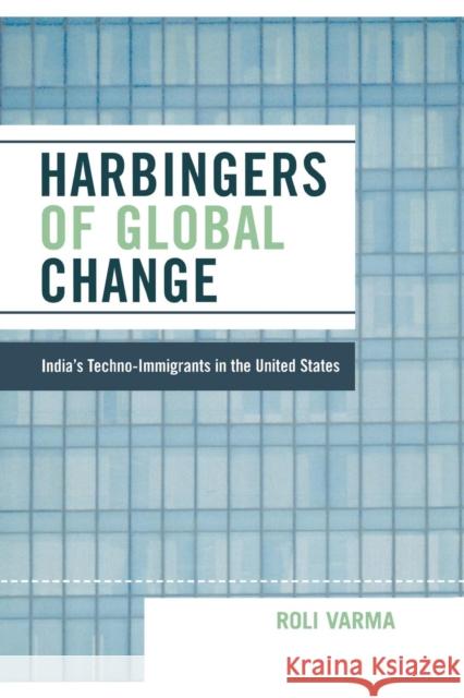 Harbingers of Global Change: India's Techno-Immigrants in the United States Varma, Roli 9780739122259 Lexington Books