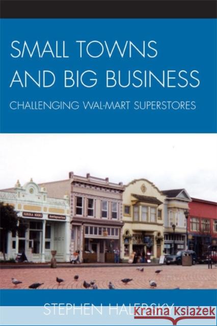 Small Towns and Big Business: Challenging Wal-Mart Superstores Halebsky, Stephen 9780739122419