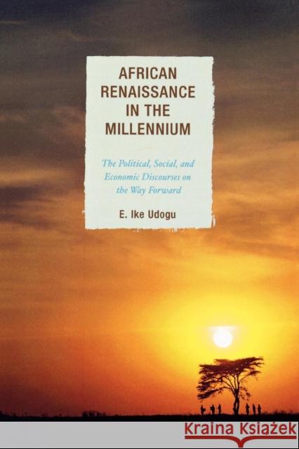 African Renaissance in the Millennium: The Political, Social, and Economic Discourses on the Way Forward Udogu, E. Ike 9780739122525 Lexington Books