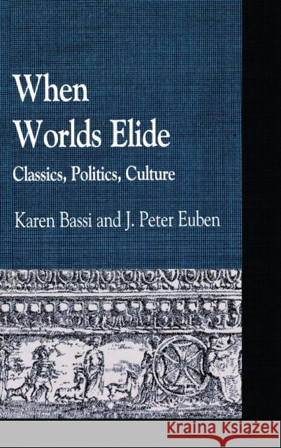 When Worlds Elide: Classics, Politics, Culture Bassi, Karen 9780739122747