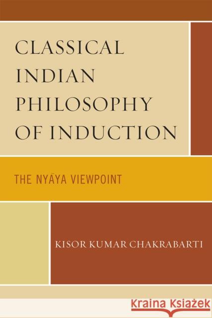 Classical Indian Philosophy of Induction: The Nyaya Viewpoint Chakrabarti, Kisor Kumar 9780739122761 Lexington Books