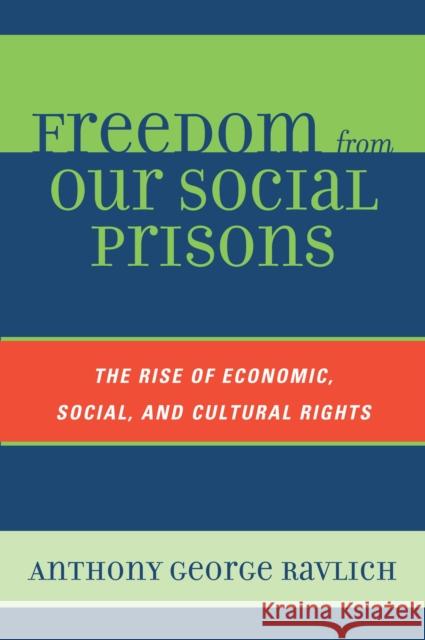 Freedom from Our Social Prisons: The Rise of Economic, Social, and Cultural Rights Ravlich, Anthony George 9780739122860 Rowman & Littlefield Publishers