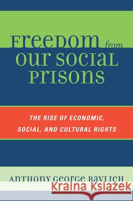 Freedom from Our Social Prisons: The Rise of Economic, Social, and Cultural Rights Ravlich, Anthony George 9780739122877 Lexington Books