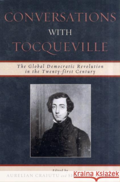 Conversations with Tocqueville: The Global Democratic Revolution in the Twenty-First Century Craiutu, Aurelian 9780739123027 Lexington Books