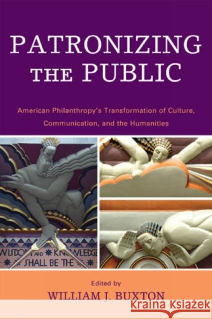 Patronizing the Public: American Philanthropy's Transformation of Culture, Communication, and the Humanities Buxton, William J. 9780739123058