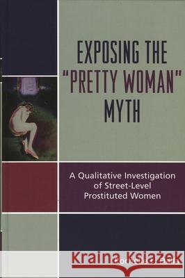 Exposing the 'Pretty Woman' Myth: A Qualitative Investigation of Street-Level Prostituted Women Dalla, Rochelle L. 9780739123256 Lexington Books