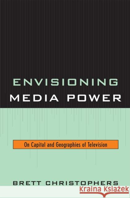 Envisioning Media Power: On Capital and Geographies of Television Christophers, Brett 9780739123447
