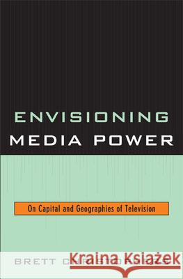 Envisioning Media Power: On Capital and Geographies of Television Christophers, Brett 9780739123454 Lexington Books