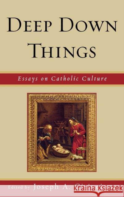 Deep Down Things: Essays on Catholic Culture Cirincione, Joseph a. 9780739123546