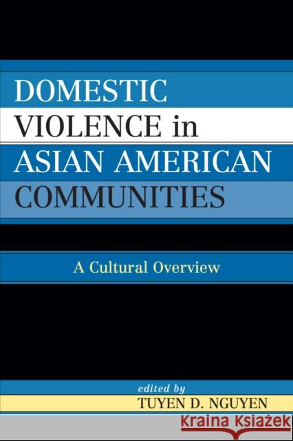 Domestic Violence in Asian-American Communities: A Cultural Overview Nguyen, Tuyen D. 9780739123584 Lexington Books