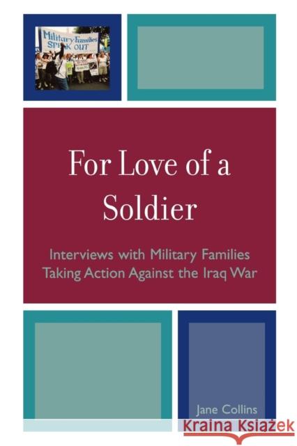 For Love of a Soldier: Interviews with Military Families Taking Action Against the Iraq War Collins, Jane 9780739123737 Lexington Books
