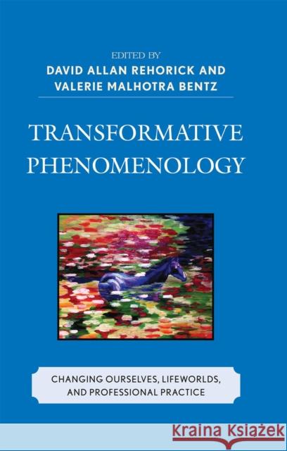 Transformative Phenomenology: Changing Ourselves, Lifeworlds, and Professional Practice Rehorick, David Allan 9780739124116 Lexington Books