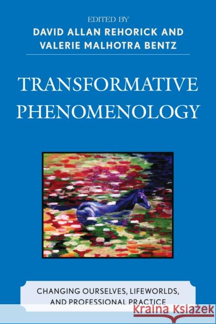 Transformative Phenomenology: Changing Ourselves, Lifeworlds, and Professional Practice Rehorick, David Allan 9780739124123 Lexington Books