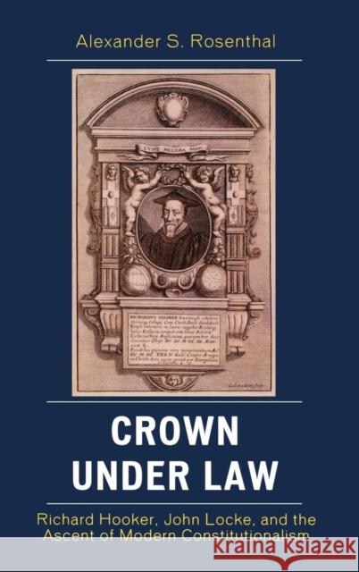 Crown under Law: Richard Hooker, John Locke, and the Ascent of Modern Constitutionalism Rosenthal, Alexander S. 9780739124130 Lexington Books