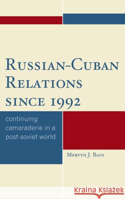 Russian-Cuban Relations since 1992: Continuing Camaraderie in a Post-Soviet World Bain, Mervyn J. 9780739124239 Rowman & Littlefield Publishers