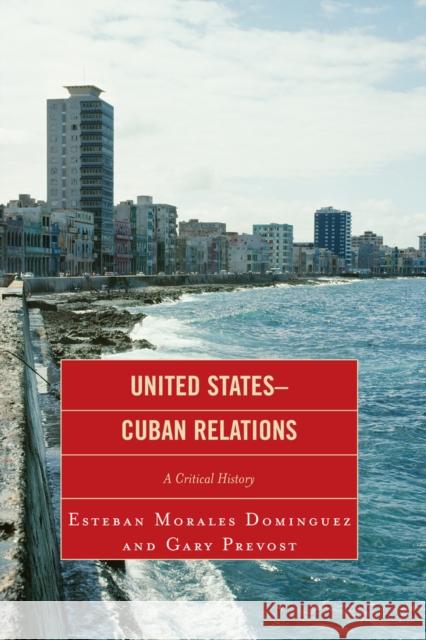 United States-Cuban Relations: A Critical History Morales Dominguez, Esteban 9780739124437 Lexington Books