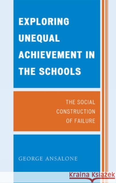 Exploring Unequal Achievement in the Schools: The Social Construction of Failure Ansalone, George 9780739124697 Lexington Books